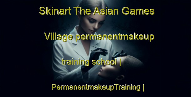 Skinart The Asian Games Village permanentmakeup training school | PermanentmakeupTraining | PermanentmakeupClasses | SkinartTraining-India